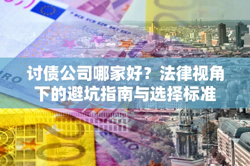 济南讨债公司哪家好？法律视角下的避坑指南与选择标准