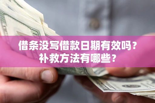 济南借条没写借款日期有效吗？补救方法有哪些？