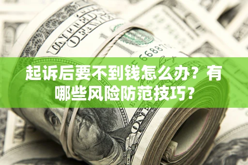 济南起诉后要不到钱怎么办？有哪些风险防范技巧？