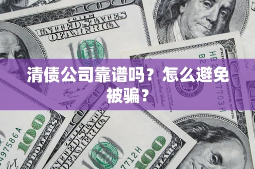 济南清债公司靠谱吗？怎么避免被骗？