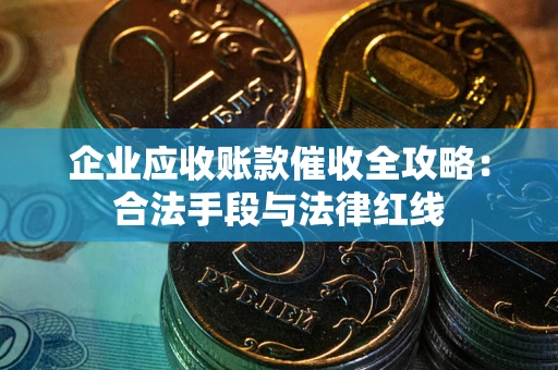 济南企业应收账款催收全攻略：合法手段与法律红线
