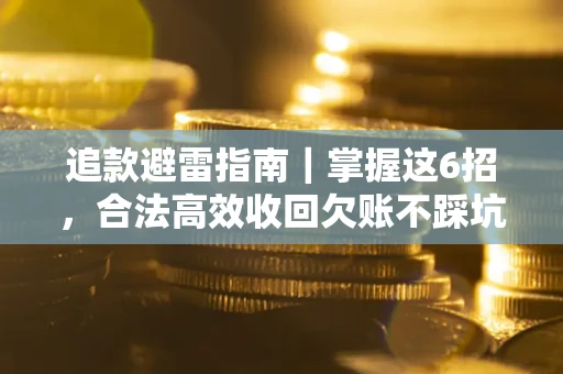 济南追款避雷指南｜掌握这6招，合法高效收回欠账不踩坑