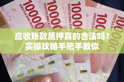 济南应收账款质押真的合法吗？实操攻略手把手教你
