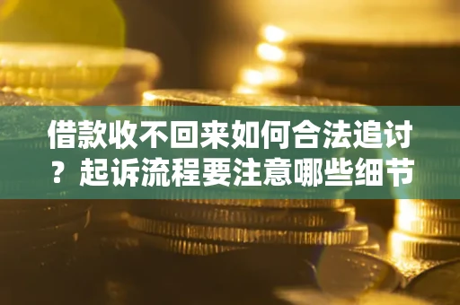 济南借款收不回来如何合法追讨？起诉流程要注意哪些细节？