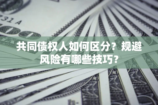 济南共同债权人如何区分？规避风险有哪些技巧？