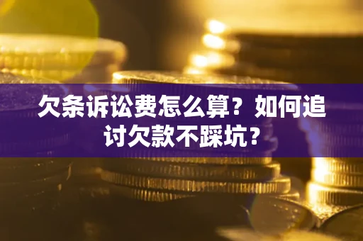 济南欠条诉讼费怎么算？如何追讨欠款不踩坑？