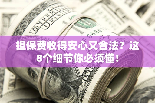 济南担保费收得安心又合法？这8个细节你必须懂！