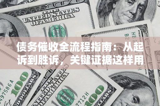 济南债务催收全流程指南：从起诉到胜诉，关键证据这样用