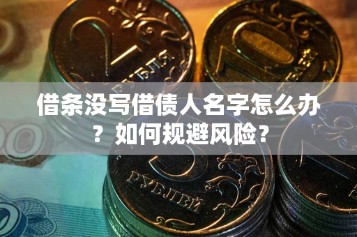 济南借条没写借债人名字怎么办？如何规避风险？