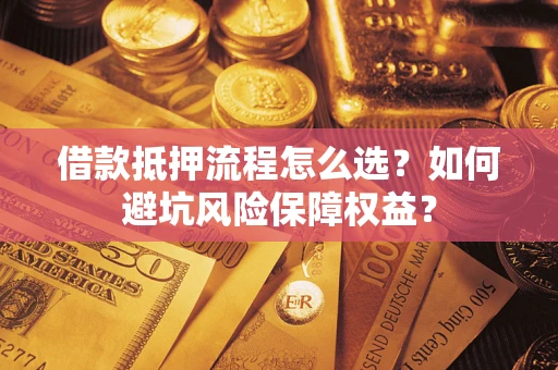 济南借款抵押流程怎么选？如何避坑风险保障权益？