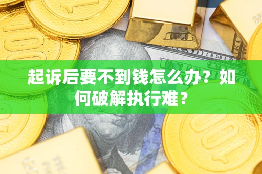 济南起诉后要不到钱怎么办？如何破解执行难？