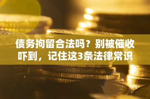 济南债务拘留合法吗?别被催收吓到,记住这3条法律常识 济南债务拘留合法吗?别被催收吓到,记住这3条法律常识