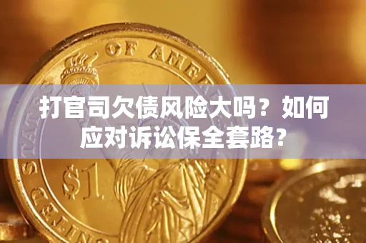 济南打官司欠债风险大吗？如何应对诉讼保全套路？