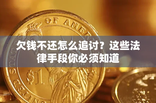 济南欠钱不还怎么追讨？这些法律手段你必须知道