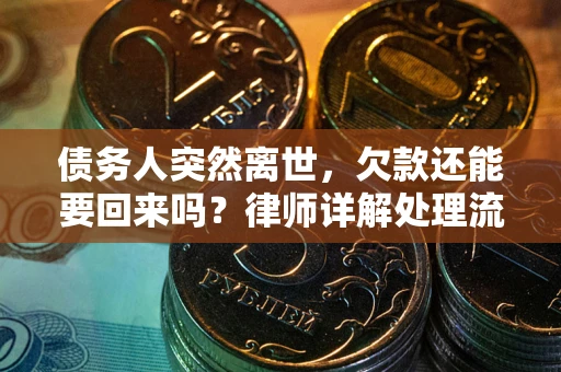 济南债务人突然离世，欠款还能要回来吗？律师详解处理流程