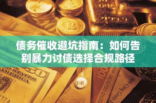 济南债务催收避坑指南：如何告别暴力讨债选择合规路径
