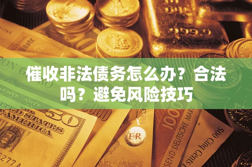 济南催收非法债务怎么办？合法吗？避免风险技巧