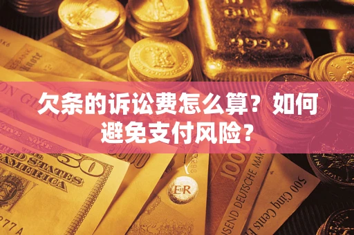 济南欠条的诉讼费怎么算？如何避免支付风险？