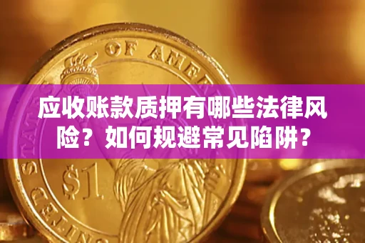 济南应收账款质押有哪些法律风险？如何规避常见陷阱？