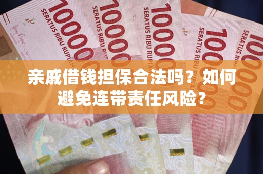 济南亲戚借钱担保合法吗？如何避免连带责任风险？