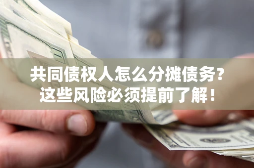 济南共同债权人怎么分摊债务？这些风险必须提前了解！