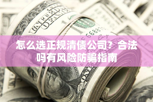 济南怎么选正规清债公司？合法吗有风险防骗指南