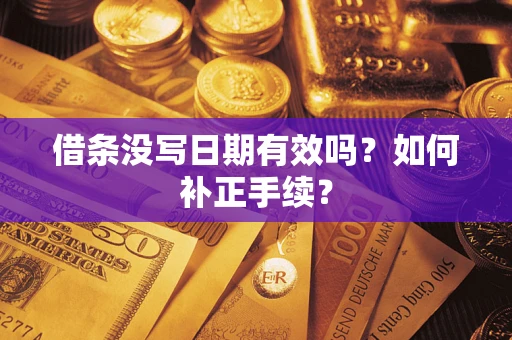 济南借条没写日期有效吗？如何补正手续？