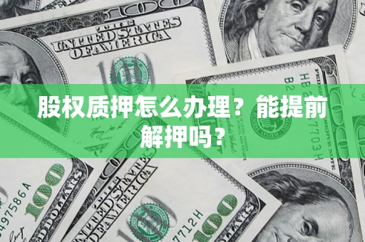 济南股权质押怎么办理？能提前解押吗？