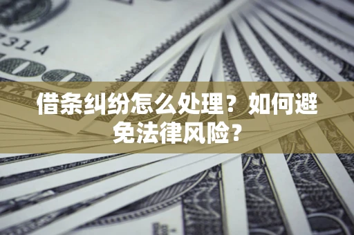 济南借条纠纷怎么处理？如何避免法律风险？