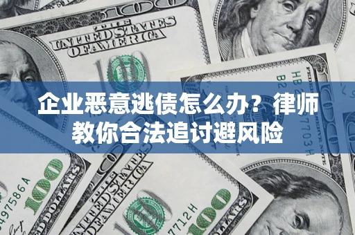 济南企业恶意逃债怎么办？律师教你合法追讨避风险