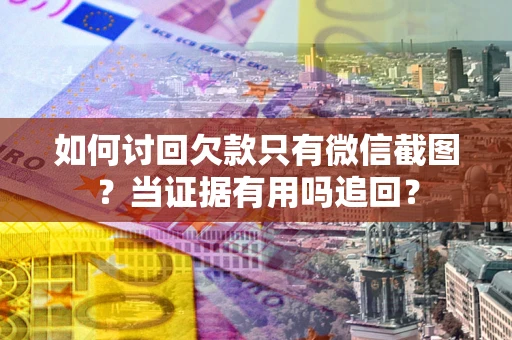 济南如何讨回欠款只有微信截图？当证据有用吗追回？