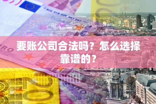 济南要账公司合法吗？怎么选择靠谱的？