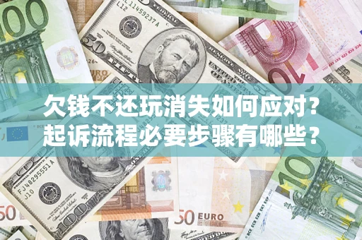 济南欠钱不还玩消失如何应对？起诉流程必要步骤有哪些？