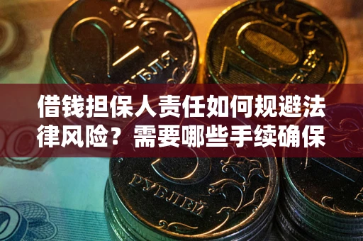 济南借钱担保人责任如何规避法律风险？需要哪些手续确保安全？