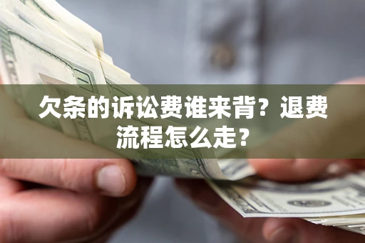 济南欠条的诉讼费谁来背？退费流程怎么走？