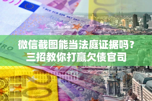 济南微信截图能当法庭证据吗？三招教你打赢欠债官司