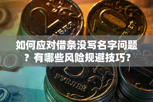 济南如何应对借条没写名字问题？有哪些风险规避技巧？