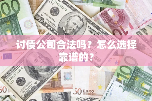 济南讨债公司合法吗？怎么选择靠谱的？