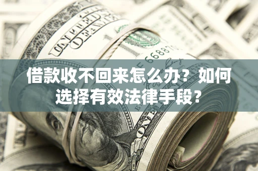 济南借款收不回来怎么办？如何选择有效法律手段？