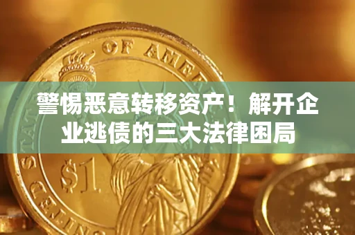 济南警惕恶意转移资产！解开企业逃债的三大法律困局