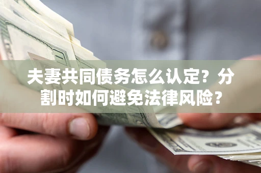 济南夫妻共同债务怎么认定？分割时如何避免法律风险？