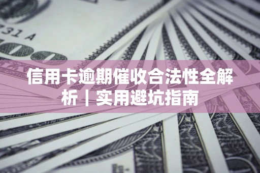 济南信用卡逾期催收合法性全解析｜实用避坑指南