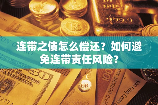 济南连带之债怎么偿还？如何避免连带责任风险？