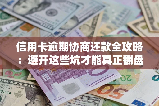 济南信用卡逾期协商还款全攻略：避开这些坑才能真正翻盘